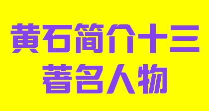 湖北省黄石市简介十三著名人物003